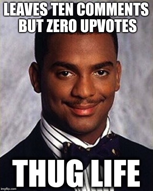Do Not Do This, Please !!! | LEAVES TEN COMMENTS BUT ZERO UPVOTES; THUG LIFE | image tagged in carlton banks thug life,memes,funny | made w/ Imgflip meme maker