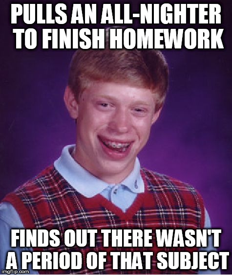 Bad Luck Brian Meme | PULLS AN ALL-NIGHTER TO FINISH HOMEWORK; FINDS OUT THERE WASN'T A PERIOD OF THAT SUBJECT | image tagged in memes,bad luck brian | made w/ Imgflip meme maker