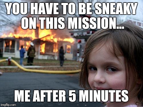 Disaster Girl Meme | YOU HAVE TO BE SNEAKY ON THIS MISSION... ME AFTER 5 MINUTES | image tagged in memes,disaster girl | made w/ Imgflip meme maker