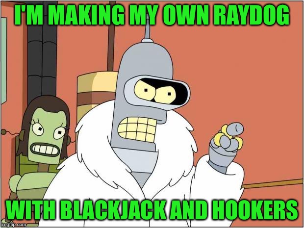 Blackjack and Hookers | I'M MAKING MY OWN RAYDOG; WITH BLACKJACK AND HOOKERS | image tagged in blackjack and hookers,memes,funny | made w/ Imgflip meme maker