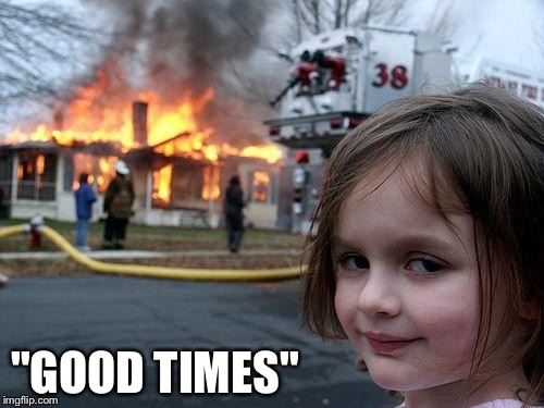 Disaster Girl Meme | "GOOD TIMES" | image tagged in memes,disaster girl | made w/ Imgflip meme maker