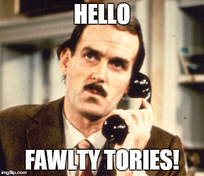 Basil Fawlty | HELLO; FAWLTY TORIES! | image tagged in basil fawlty | made w/ Imgflip meme maker