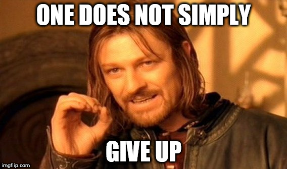 One Does Not Simply Meme | ONE DOES NOT SIMPLY GIVE UP | image tagged in memes,one does not simply | made w/ Imgflip meme maker