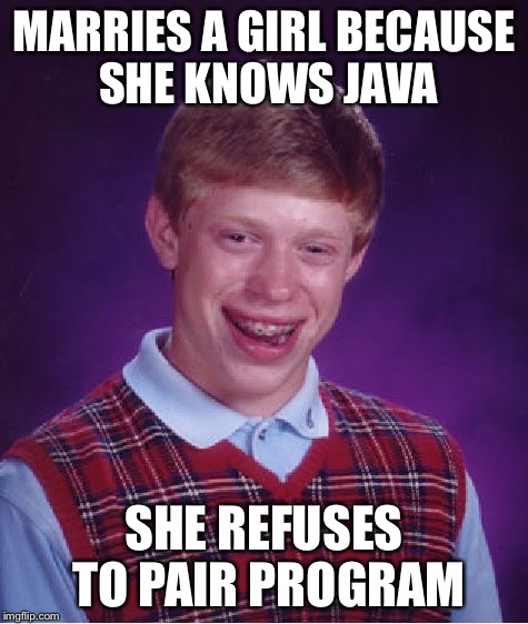 Bad Luck Brian Meme | MARRIES A GIRL BECAUSE SHE KNOWS JAVA SHE REFUSES TO PAIR PROGRAM | image tagged in memes,bad luck brian | made w/ Imgflip meme maker