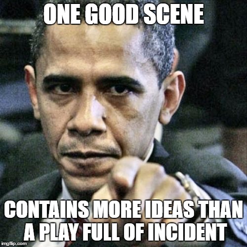 Pissed Off Obama Meme | ONE GOOD SCENE; CONTAINS MORE IDEAS THAN A PLAY FULL OF INCIDENT | image tagged in memes,pissed off obama | made w/ Imgflip meme maker