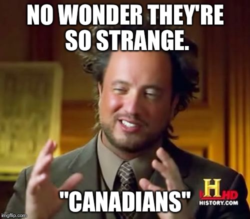 Ancient Aliens Meme | NO WONDER THEY'RE SO STRANGE. "CANADIANS" | image tagged in memes,ancient aliens | made w/ Imgflip meme maker