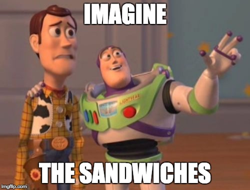 X, X Everywhere Meme | IMAGINE; THE SANDWICHES | image tagged in memes,x x everywhere | made w/ Imgflip meme maker