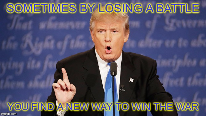 Donald Trump Wrong | SOMETIMES BY LOSING A BATTLE; YOU FIND A NEW WAY TO WIN THE WAR | image tagged in donald trump wrong,famous quotes,memes,memorial day | made w/ Imgflip meme maker