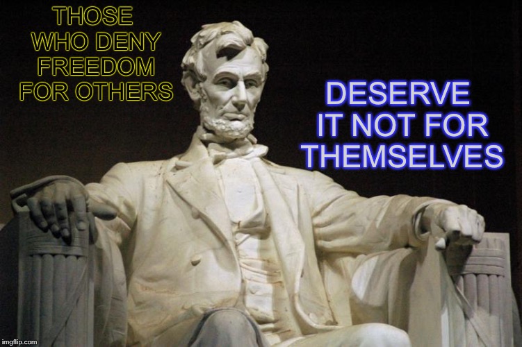 Abraham Lincoln | DESERVE IT NOT FOR THEMSELVES; THOSE WHO DENY FREEDOM FOR OTHERS | image tagged in abraham lincoln,memes,famous quotes,memorial day | made w/ Imgflip meme maker