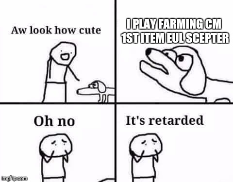 Oh no, it's retarded (template) | I PLAY FARMING CM 1ST ITEM EUL SCEPTER | image tagged in oh no it's retarded (template) | made w/ Imgflip meme maker