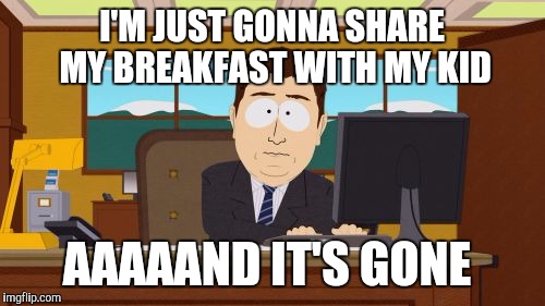 Aaaaand Its Gone Meme | I'M JUST GONNA SHARE MY BREAKFAST WITH MY KID; AAAAAND IT'S GONE | image tagged in memes,aaaaand its gone | made w/ Imgflip meme maker