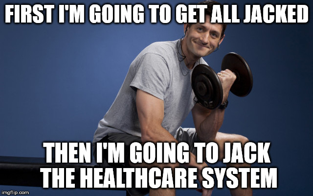 Paul Ryan Lifting | FIRST I'M GOING TO GET ALL JACKED; THEN I'M GOING TO JACK THE HEALTHCARE SYSTEM | image tagged in paul ryan lifting | made w/ Imgflip meme maker