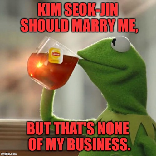 But That's None Of My Business | KIM SEOK-JIN SHOULD MARRY ME, BUT THAT'S NONE OF MY BUSINESS. | image tagged in memes,but thats none of my business,kermit the frog | made w/ Imgflip meme maker