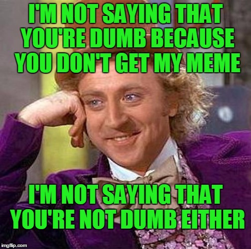 I'm just not saying. | I'M NOT SAYING THAT YOU'RE DUMB BECAUSE YOU DON'T GET MY MEME; I'M NOT SAYING THAT YOU'RE NOT DUMB EITHER | image tagged in memes,creepy condescending wonka | made w/ Imgflip meme maker