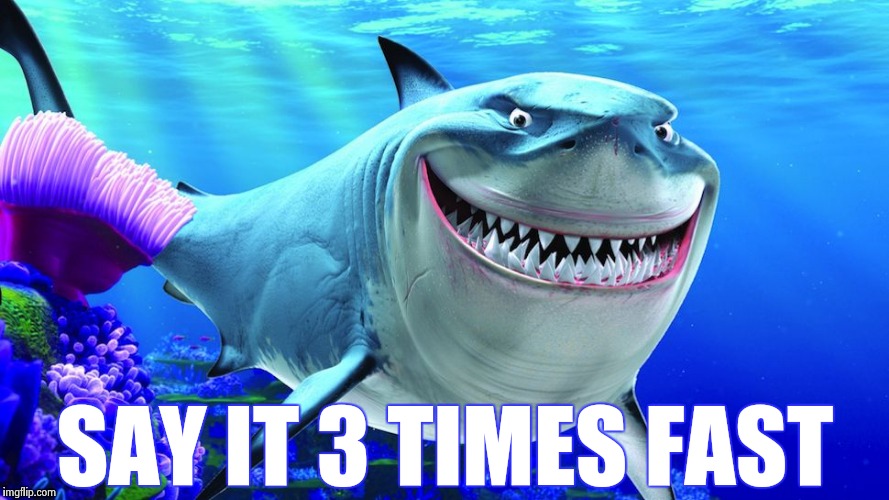 Happy Shark | SAY IT 3 TIMES FAST | image tagged in happy shark | made w/ Imgflip meme maker