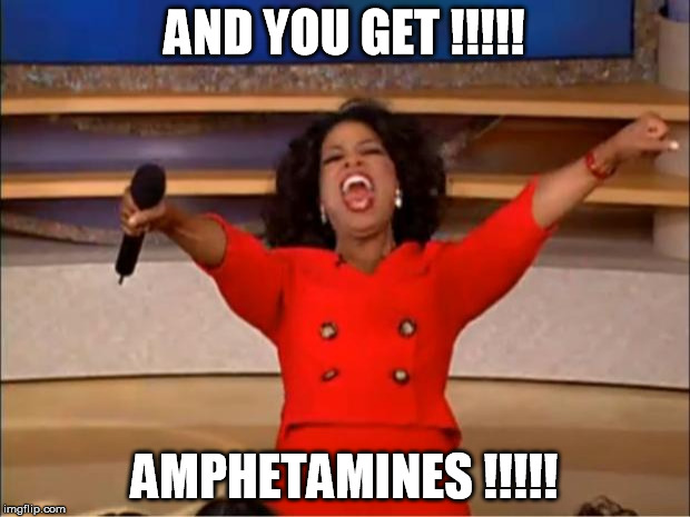 Oprah You Get A | AND YOU GET !!!!! AMPHETAMINES !!!!! | image tagged in memes,oprah you get a | made w/ Imgflip meme maker