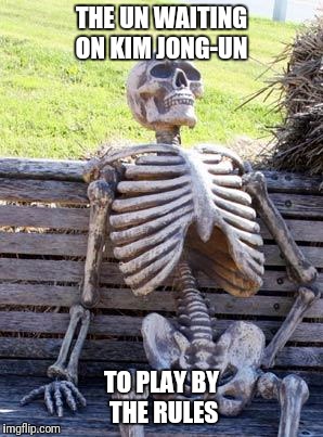 Waiting Skeleton Meme | THE UN WAITING ON KIM JONG-UN; TO PLAY BY THE RULES | image tagged in memes,waiting skeleton,political meme,politics | made w/ Imgflip meme maker
