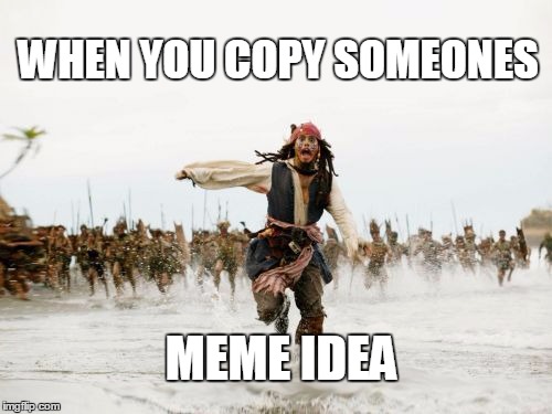 Jack Sparrow Being Chased Meme | WHEN YOU COPY SOMEONES; MEME IDEA | image tagged in memes,jack sparrow being chased | made w/ Imgflip meme maker