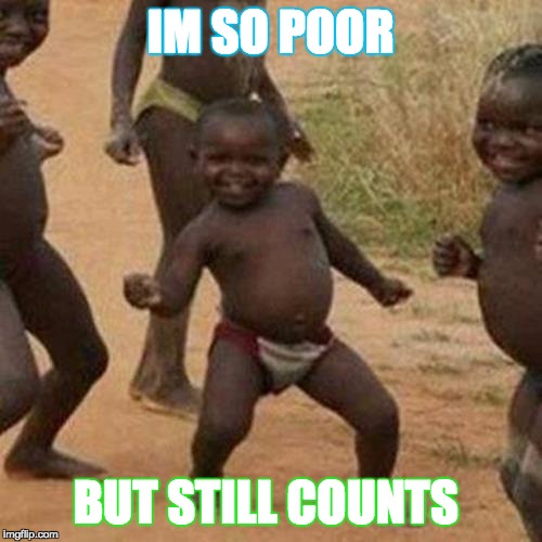 Third World Success Kid | IM SO POOR; BUT STILL COUNTS | image tagged in memes,third world success kid | made w/ Imgflip meme maker