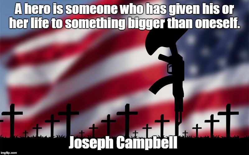 Memorial Day | A hero is someone who has given his or her life to something bigger than oneself. Joseph Campbell | image tagged in joseph campbell,memorial day,holiday,memorial,american flag | made w/ Imgflip meme maker