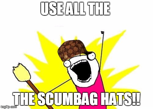 X All The Y | USE ALL THE; THE SCUMBAG HATS!! | image tagged in memes,x all the y,scumbag | made w/ Imgflip meme maker
