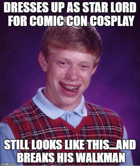 Noooo, not the walkman! | DRESSES UP AS STAR LORD FOR COMIC CON COSPLAY; STILL LOOKS LIKE THIS...AND BREAKS HIS WALKMAN | image tagged in memes,bad luck brian,cosplay fail | made w/ Imgflip meme maker