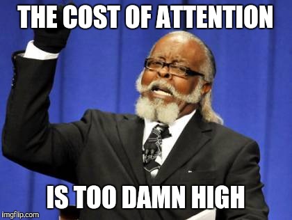 Too Damn High Meme | THE COST OF ATTENTION IS TOO DAMN HIGH | image tagged in memes,too damn high | made w/ Imgflip meme maker