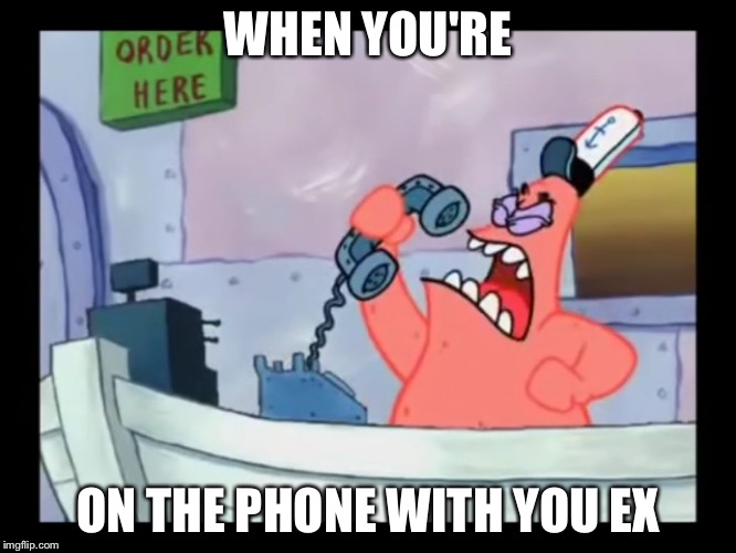 WHEN YOU'RE; ON THE PHONE WITH YOU EX | image tagged in patrick | made w/ Imgflip meme maker