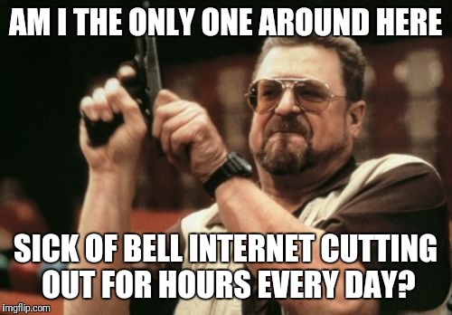 Am I The Only One Around Here | AM I THE ONLY ONE AROUND HERE; SICK OF BELL INTERNET CUTTING OUT FOR HOURS EVERY DAY? | image tagged in memes,am i the only one around here | made w/ Imgflip meme maker