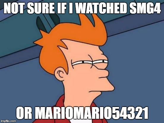 Futurama Fry Meme | NOT SURE IF I WATCHED SMG4; OR MARIOMARIO54321 | image tagged in memes,futurama fry | made w/ Imgflip meme maker