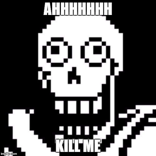 Papyrus Undertale | AHHHHHHH; KILL ME | image tagged in papyrus undertale | made w/ Imgflip meme maker