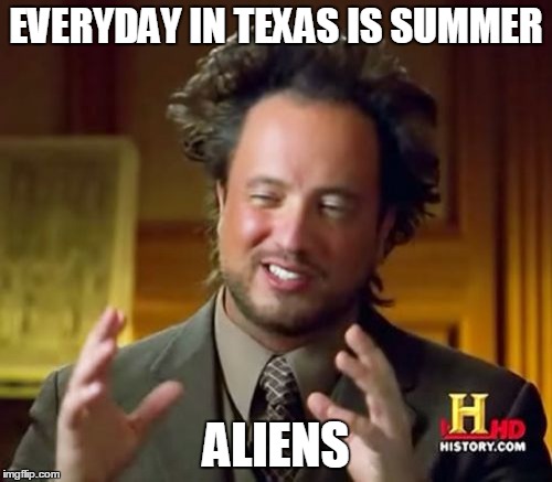 Texas is Always Summer No Doubt | EVERYDAY IN TEXAS IS SUMMER; ALIENS | image tagged in memes,ancient aliens,texas,summer,aliens | made w/ Imgflip meme maker