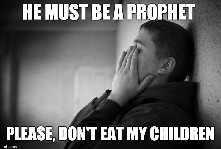 Having a hard time | HE MUST BE A PROPHET PLEASE, DON'T EAT MY CHILDREN | image tagged in having a hard time | made w/ Imgflip meme maker