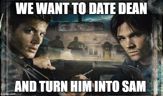 WE WANT TO DATE DEAN AND TURN HIM INTO SAM | made w/ Imgflip meme maker