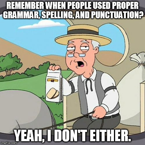 Pepperidge Farm Remembers Meme | REMEMBER WHEN PEOPLE USED PROPER GRAMMAR, SPELLING, AND PUNCTUATION? YEAH, I DON'T EITHER. | image tagged in memes,pepperidge farm remembers | made w/ Imgflip meme maker