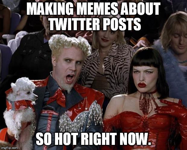 Mugatu So Hot Right Now Meme | MAKING MEMES ABOUT TWITTER POSTS; SO HOT RIGHT NOW. | image tagged in memes,mugatu so hot right now | made w/ Imgflip meme maker