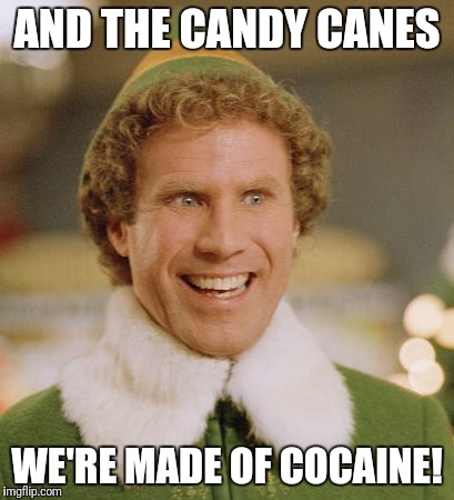 Buddy The Elf Meme | AND THE CANDY CANES; WE'RE MADE OF COCAINE! | image tagged in memes,buddy the elf | made w/ Imgflip meme maker