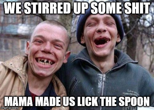 Ugly Twins Meme | WE STIRRED UP SOME SHIT; MAMA MADE US LICK THE SPOON | image tagged in memes,ugly twins | made w/ Imgflip meme maker