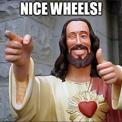 Buddy Christ | NICE WHEELS! | image tagged in memes,buddy christ | made w/ Imgflip meme maker