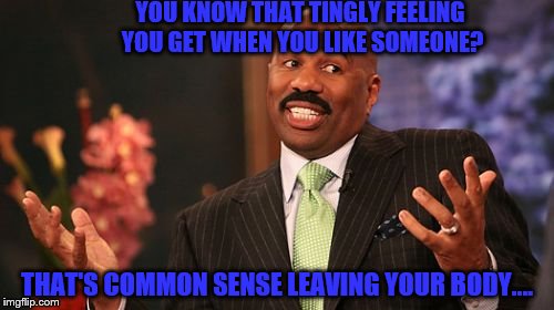 Steve Harvey | YOU KNOW THAT TINGLY FEELING YOU GET WHEN YOU LIKE SOMEONE? THAT'S COMMON SENSE LEAVING YOUR BODY.... | image tagged in memes,steve harvey | made w/ Imgflip meme maker