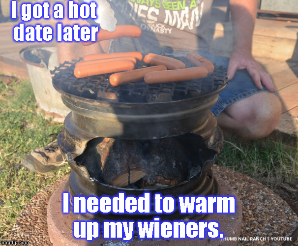 I got a hot date later I needed to warm up my wieners. | image tagged in redneck grill | made w/ Imgflip meme maker