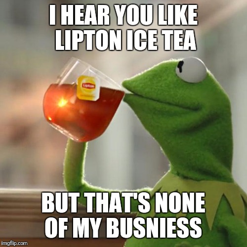 But That's None Of My Business | I HEAR YOU LIKE LIPTON ICE TEA; BUT THAT'S NONE OF MY BUSNIESS | image tagged in memes,but thats none of my business,kermit the frog | made w/ Imgflip meme maker