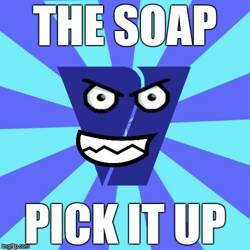 The soap! Pick it up! | THE SOAP; PICK IT UP | image tagged in viacom v of doom | made w/ Imgflip meme maker