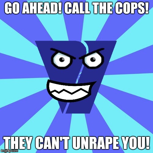 Go ahead! Call the cops! They can't unrape you! | GO AHEAD! CALL THE COPS! THEY CAN'T UNRAPE YOU! | image tagged in viacom v of doom | made w/ Imgflip meme maker