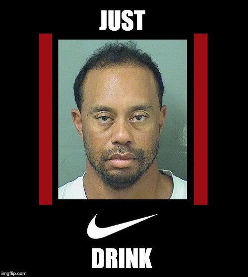 Colt 45, It Works Every Time! | JUST; DRINK | image tagged in tiger woods | made w/ Imgflip meme maker