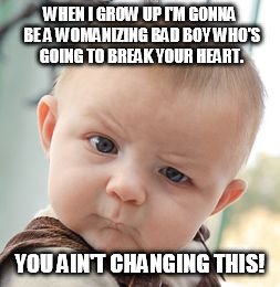Skeptical Baby Meme | WHEN I GROW UP I'M GONNA BE A WOMANIZING BAD BOY WHO'S GOING TO BREAK YOUR HEART. YOU AIN'T CHANGING THIS! | image tagged in memes,skeptical baby | made w/ Imgflip meme maker