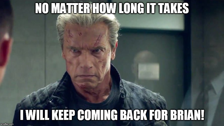 NO MATTER HOW LONG IT TAKES I WILL KEEP COMING BACK FOR BRIAN! | made w/ Imgflip meme maker