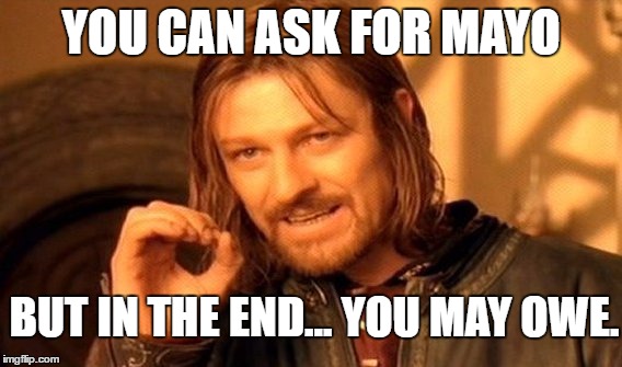 One Does Not Simply Meme | YOU CAN ASK FOR MAYO BUT IN THE END... YOU MAY OWE. | image tagged in memes,one does not simply | made w/ Imgflip meme maker