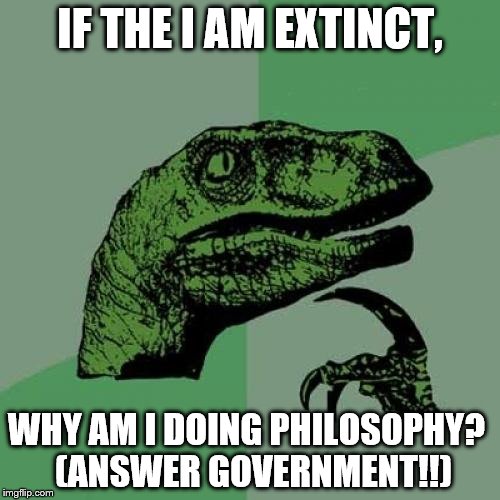 Philosoraptor Meme | IF THE I AM EXTINCT, WHY AM I DOING PHILOSOPHY?
 (ANSWER GOVERNMENT!!) | image tagged in memes,philosoraptor | made w/ Imgflip meme maker