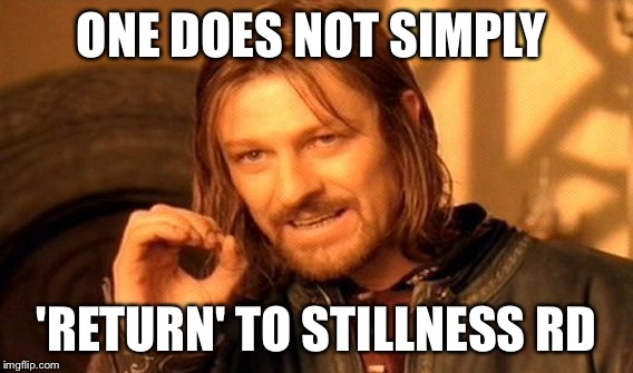 One Does Not Simply | ONE DOES NOT SIMPLY; 'RETURN' TO STILLNESS RD | image tagged in memes,one does not simply | made w/ Imgflip meme maker